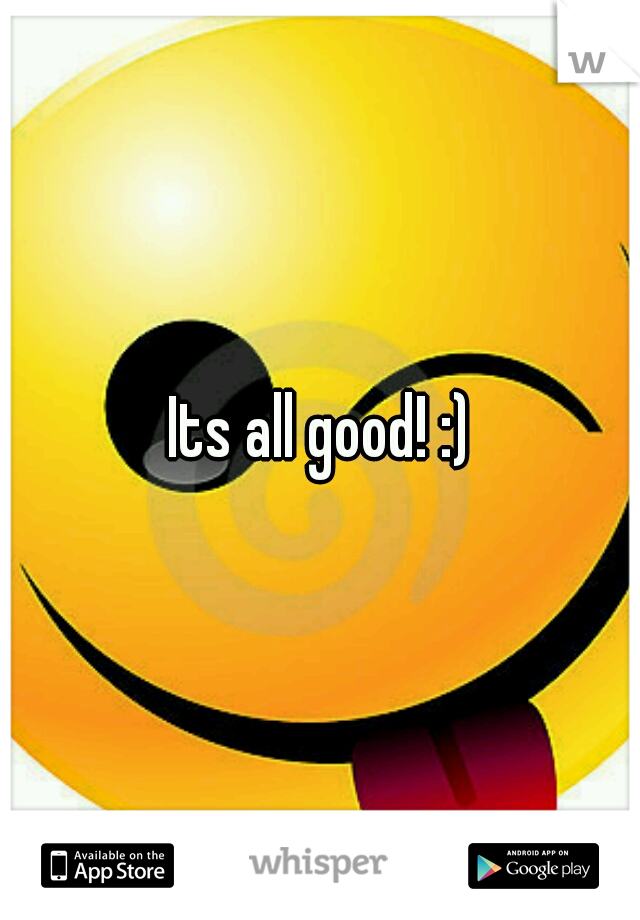 Its all good! :)