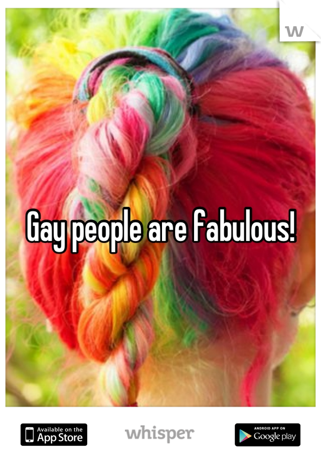 Gay people are fabulous!