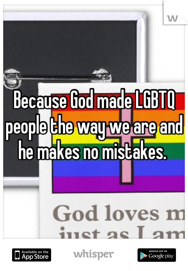 Because God made LGBTQ people the way we are and he makes no mistakes. 