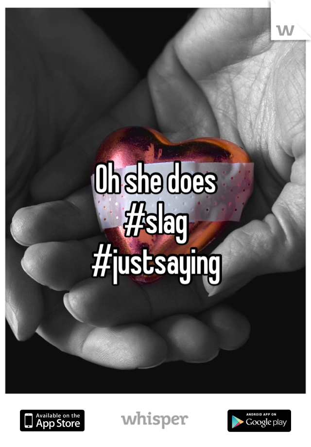 Oh she does
#slag
#justsaying