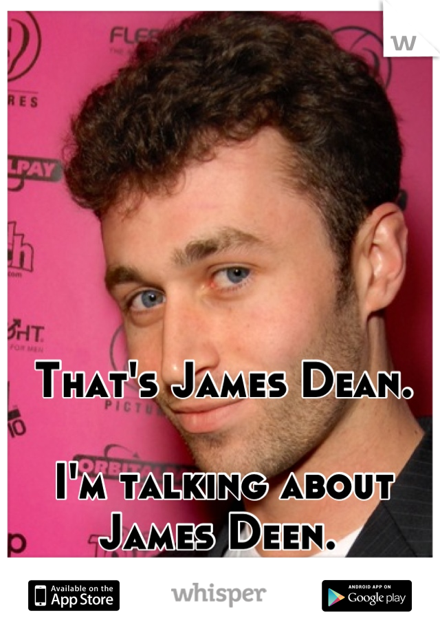 That's James Dean. 

I'm talking about James Deen. 