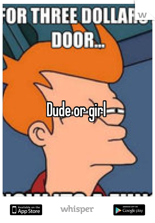 Dude or girl 