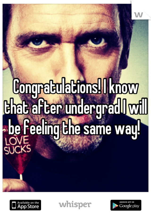 Congratulations! I know that after undergrad I will be feeling the same way! 