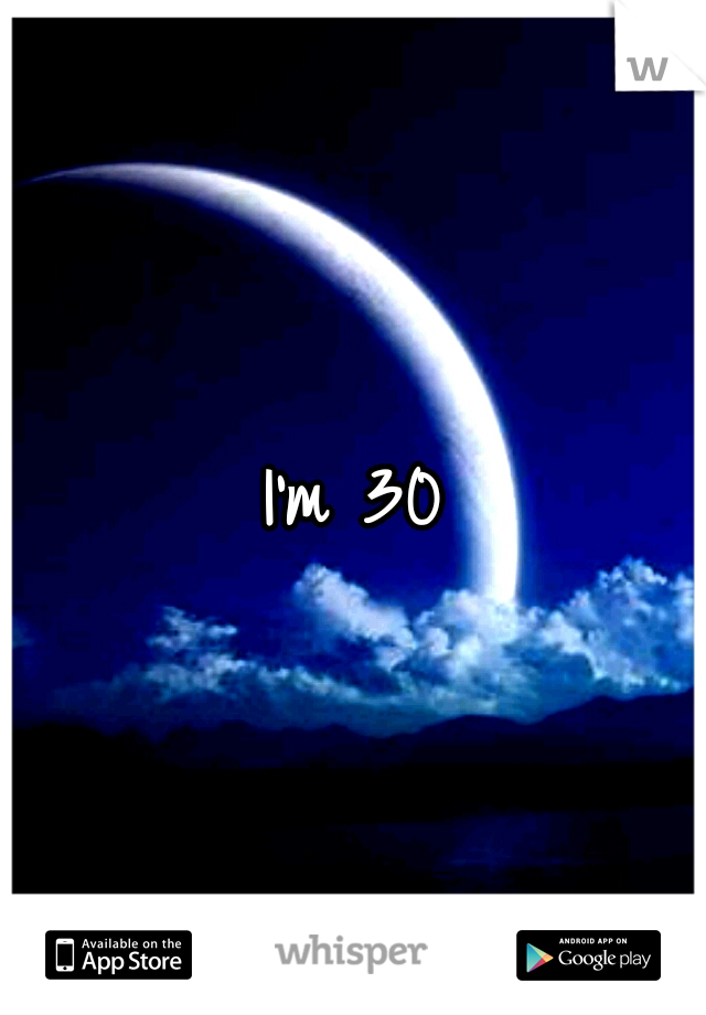 I'm 30