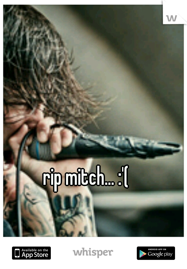 rip mitch... :'(