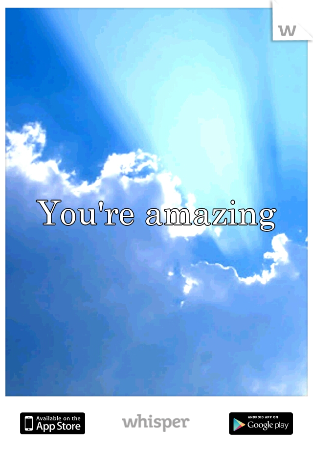 You're amazing