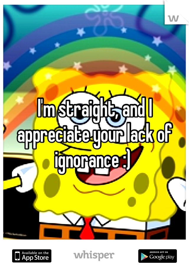 I'm straight, and I appreciate your lack of ignorance :) 