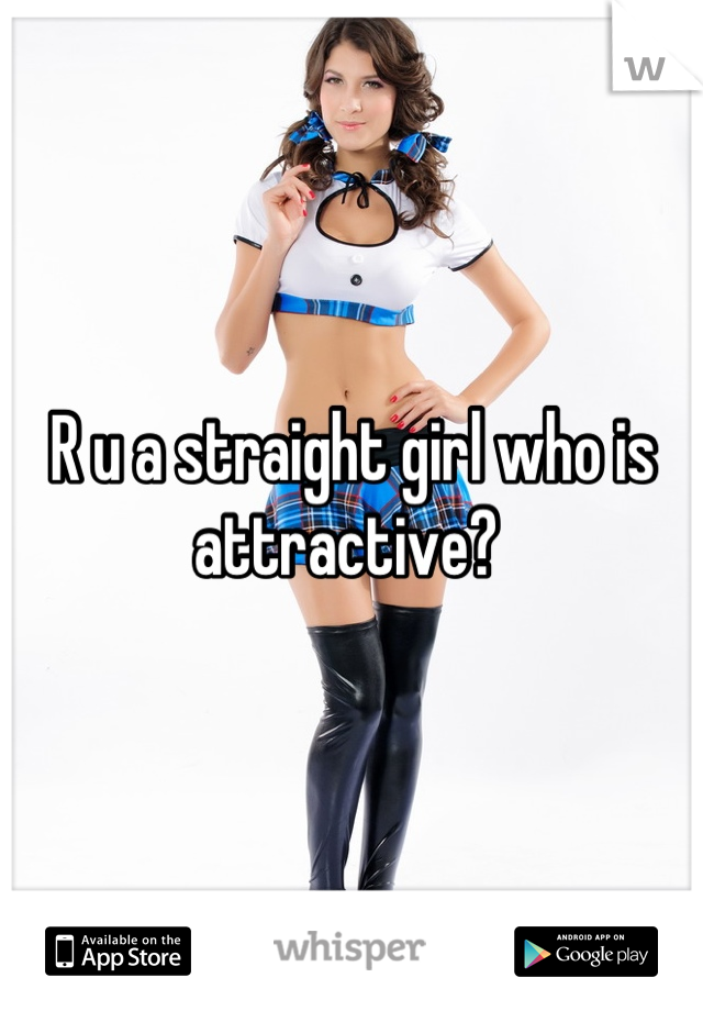 R u a straight girl who is attractive? 