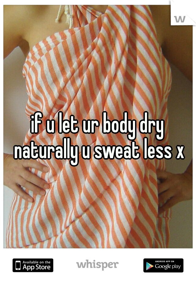 if u let ur body dry naturally u sweat less x