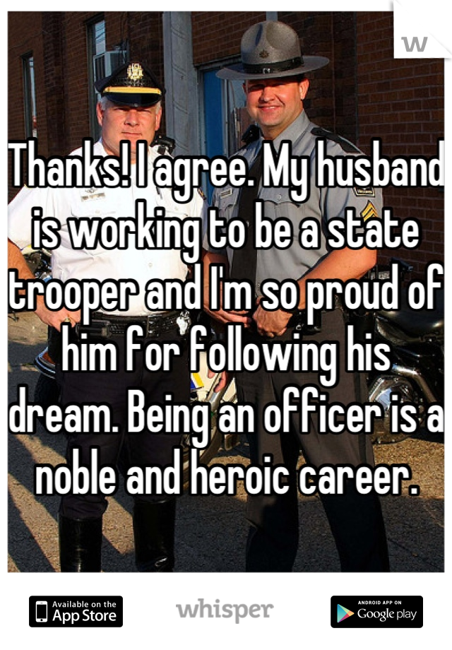 Thanks! I agree. My husband is working to be a state trooper and I'm so proud of him for following his dream. Being an officer is a noble and heroic career.