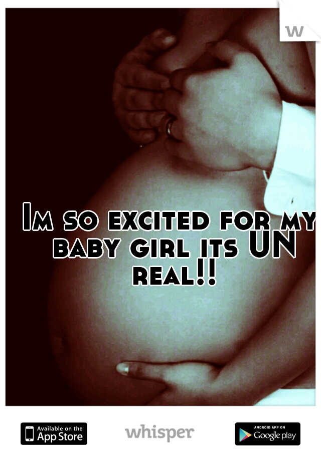 Im so excited for my baby girl its UN real!!