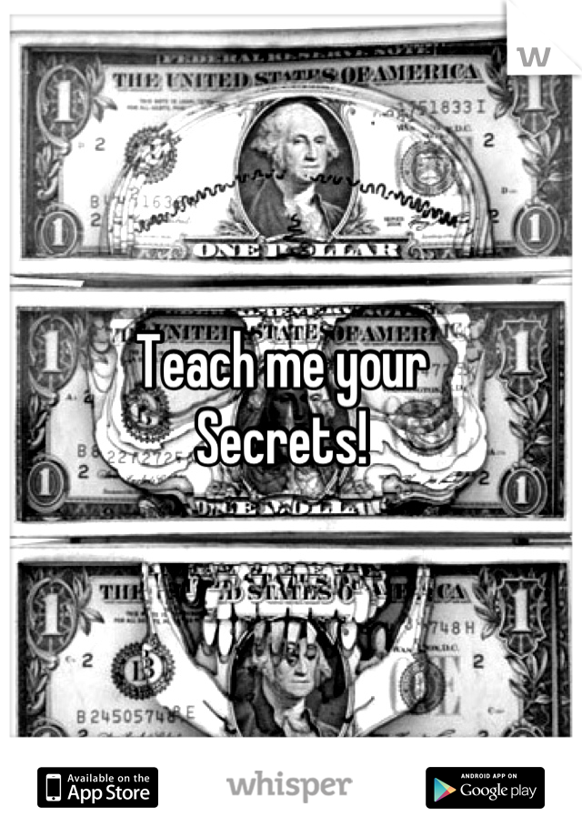 Teach me your
Secrets!