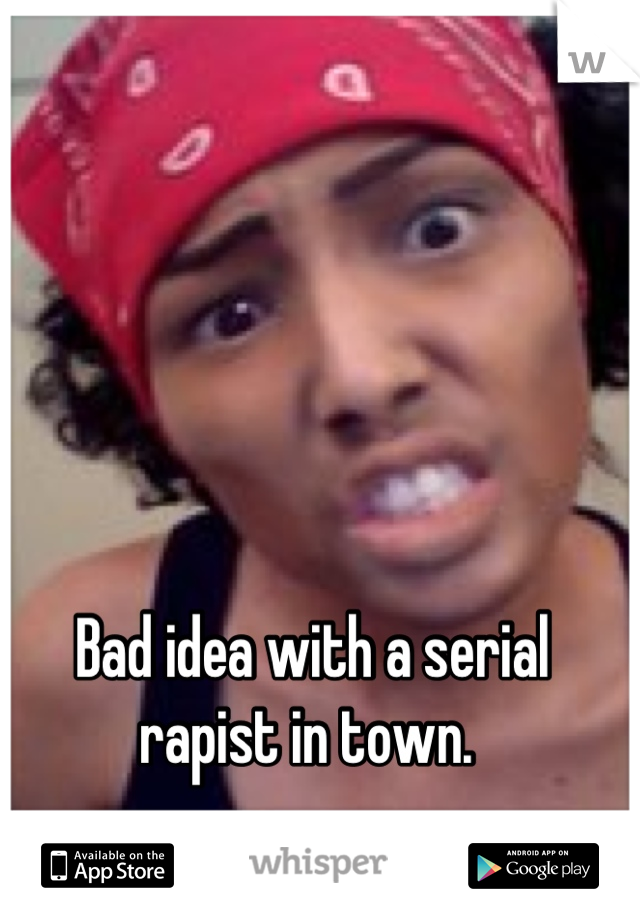 Bad idea with a serial rapist in town. 