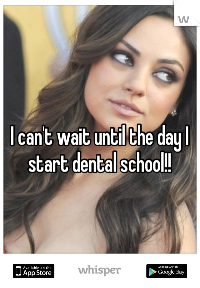 I can't wait until the day I start dental school!!

