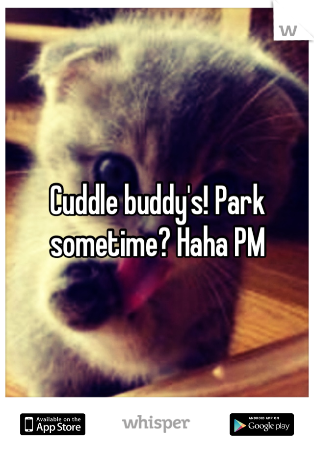 Cuddle buddy's! Park sometime? Haha PM