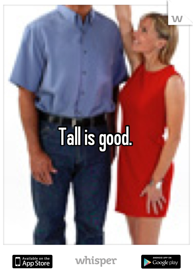 Tall is good. 