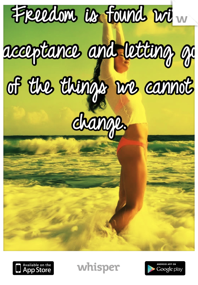 Freedom is found with acceptance and letting go of the things we cannot change. 



It always takes two :/