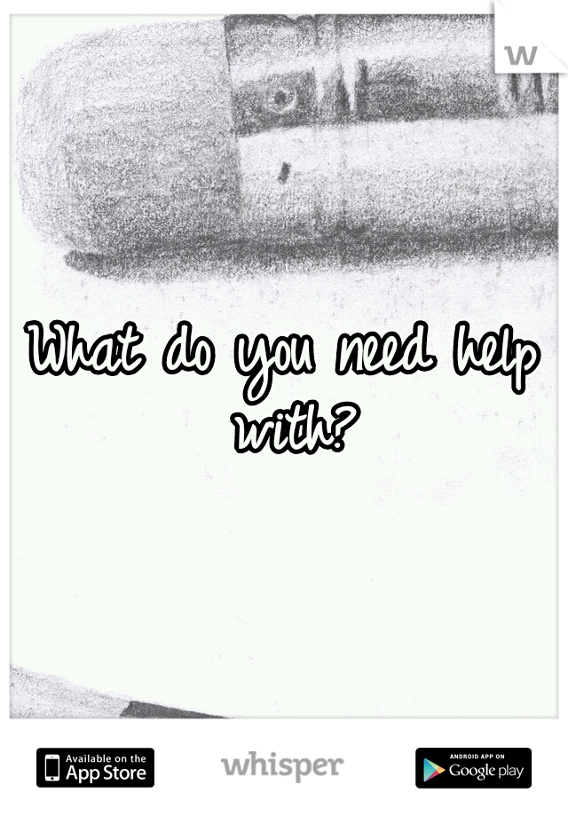 What do you need help with?