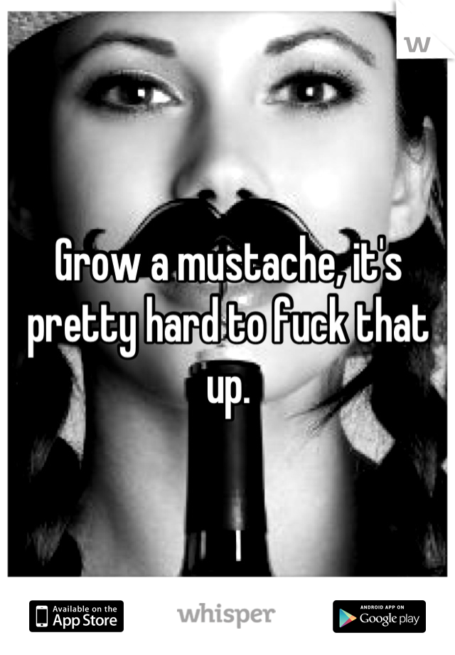 Grow a mustache, it's pretty hard to fuck that up.