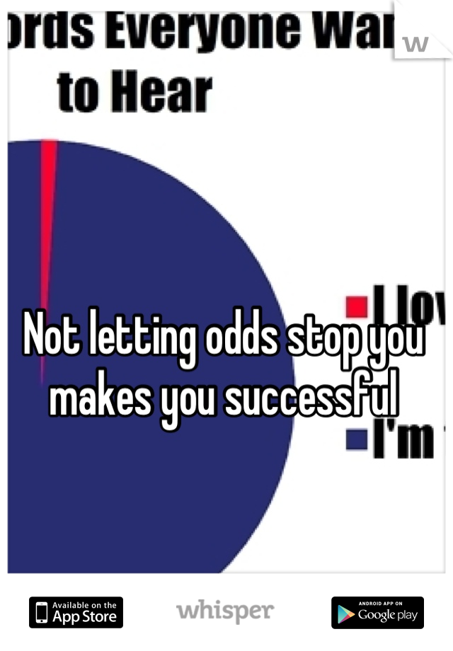 Not letting odds stop you makes you successful