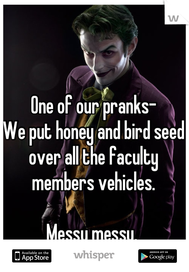 One of our pranks-
We put honey and bird seed over all the faculty members vehicles. 

Messy messy. 