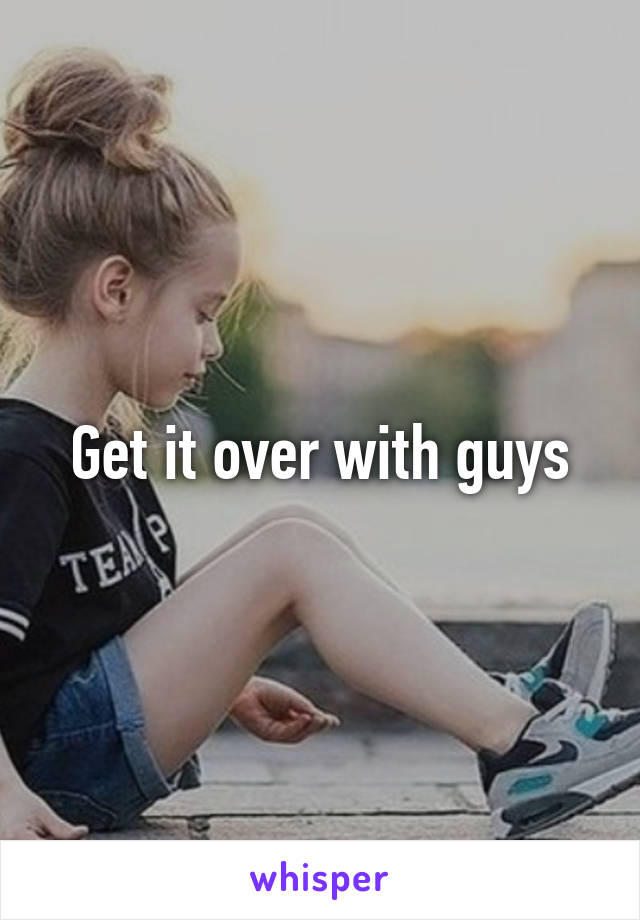 Get it over with guys