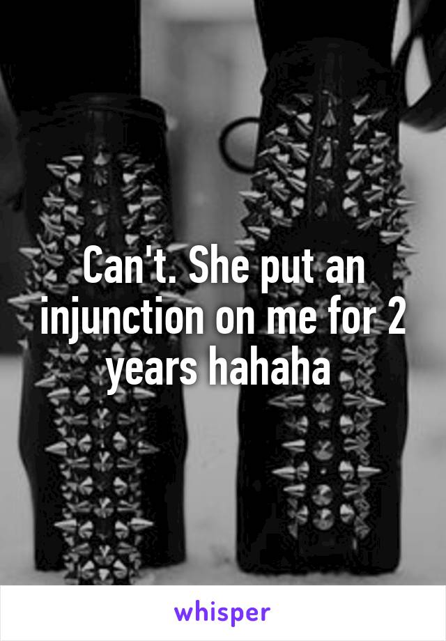 Can't. She put an injunction on me for 2 years hahaha 