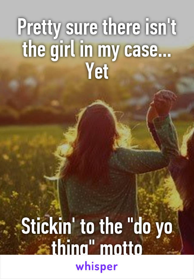 Pretty sure there isn't the girl in my case... Yet






Stickin' to the "do yo thing" motto