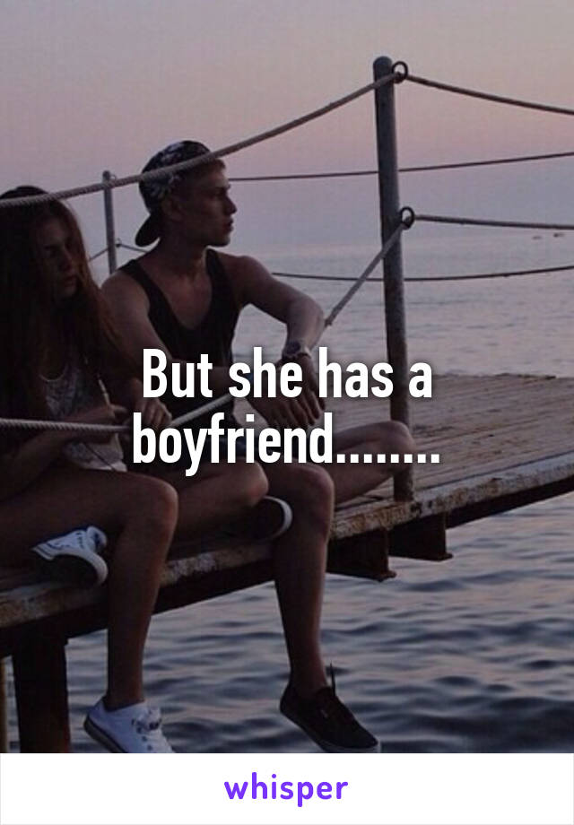 But she has a boyfriend........