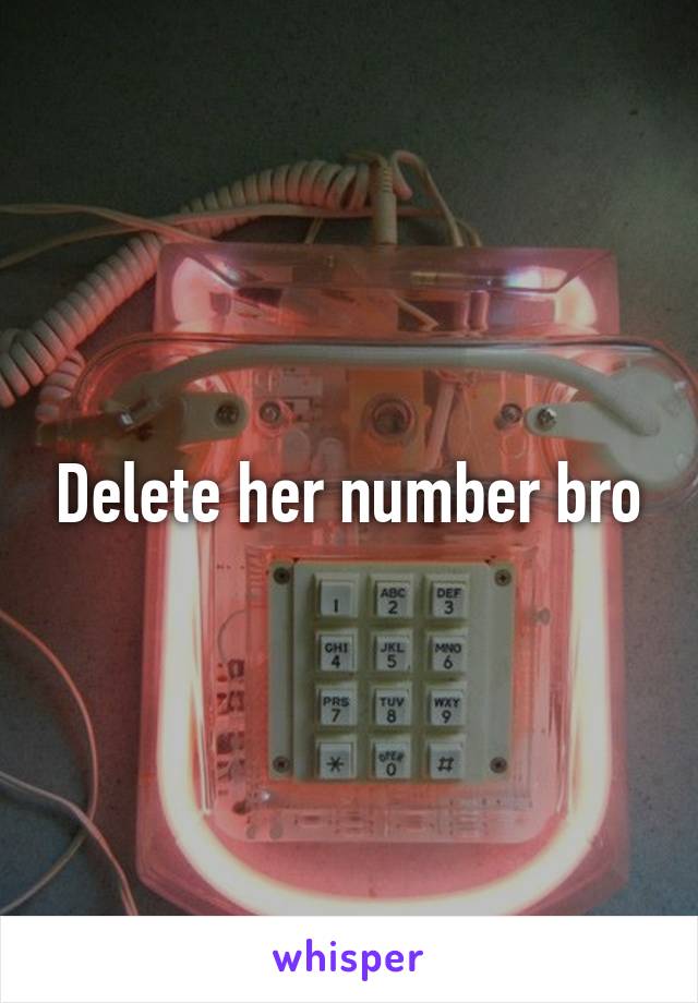 Delete her number bro