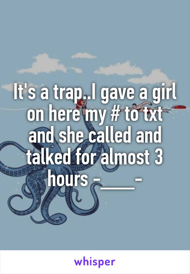 It's a trap..I gave a girl on here my # to txt and she called and talked for almost 3 hours -___-