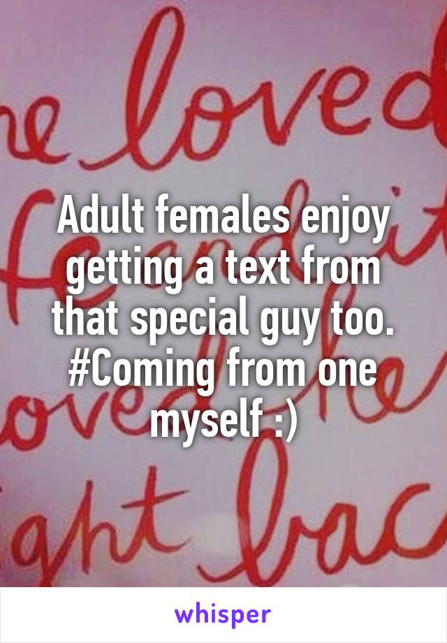 Adult females enjoy getting a text from that special guy too. #Coming from one myself :)