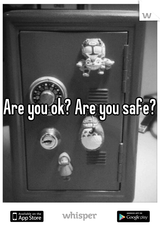 Are you ok? Are you safe?