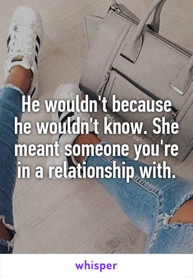 He wouldn't because he wouldn't know. She meant someone you're in a relationship with.