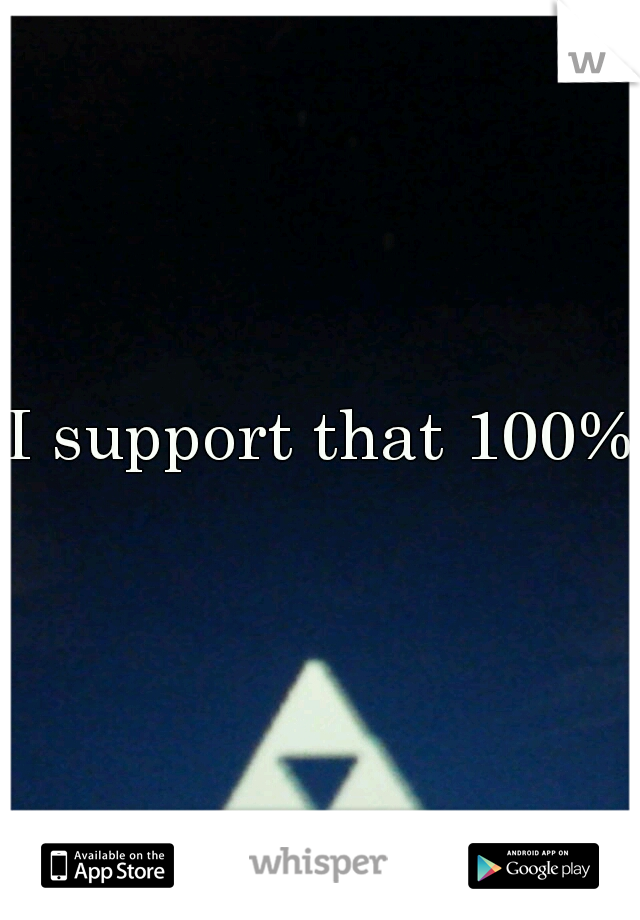 I support that 100%