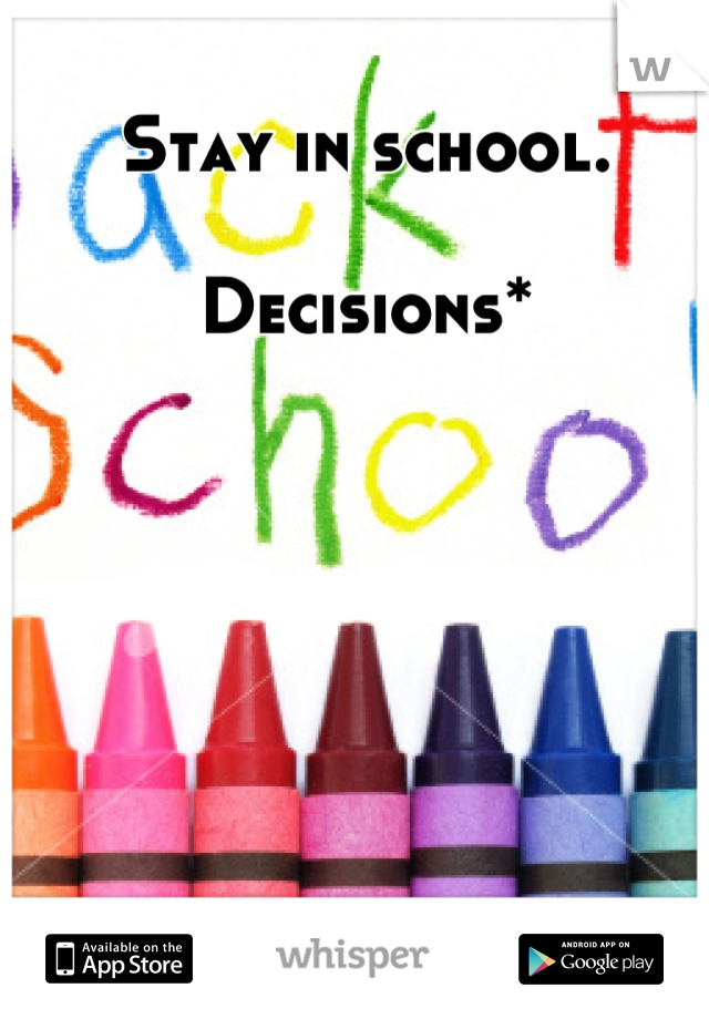 Stay in school.

Decisions*