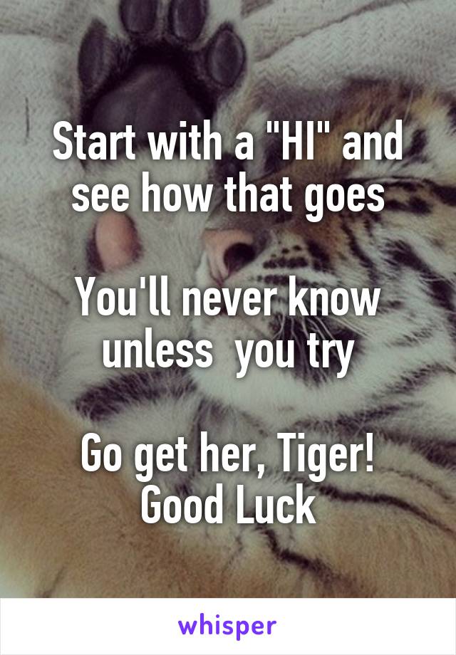 Start with a "HI" and see how that goes

You'll never know unless  you try

Go get her, Tiger!
Good Luck