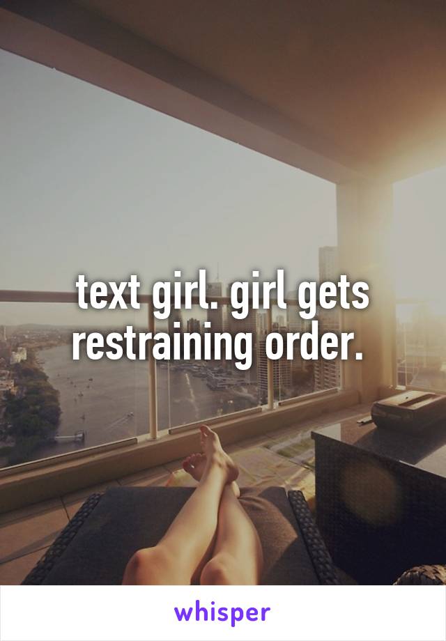 text girl. girl gets restraining order. 