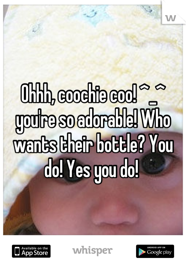 Ohhh, coochie coo! ^_^ you're so adorable! Who wants their bottle? You do! Yes you do! 