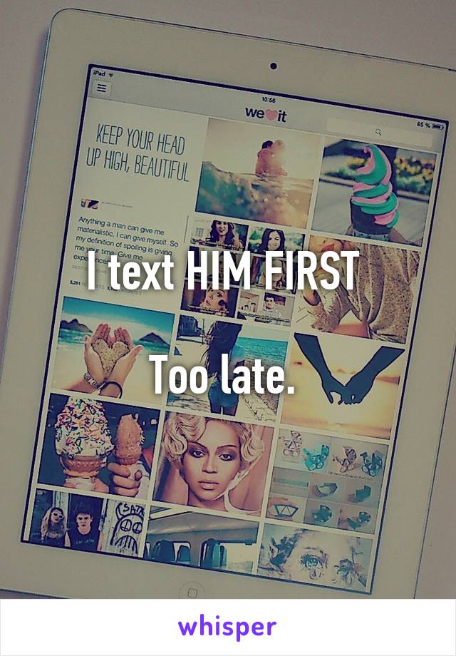 I text HIM FIRST 

Too late. 