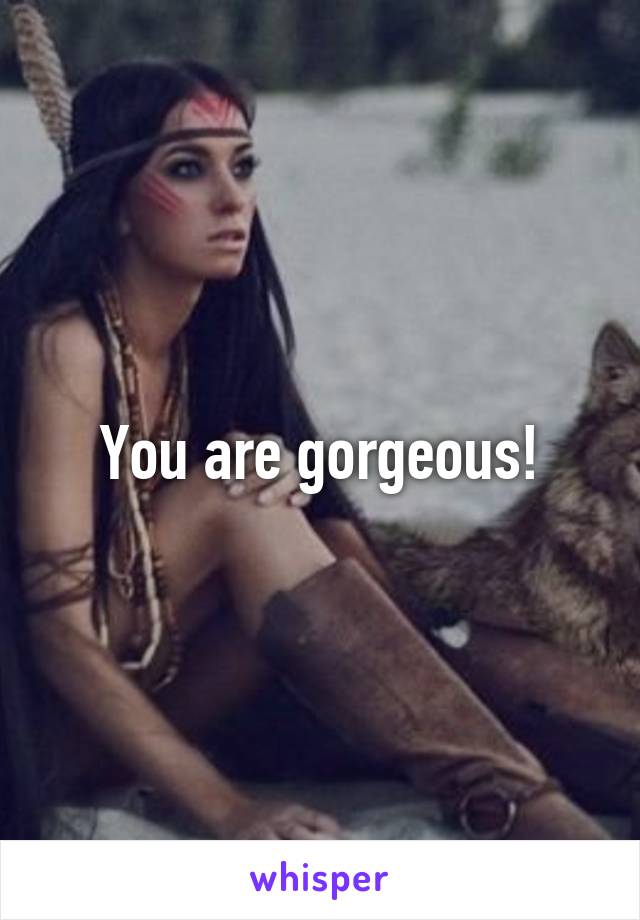 You are gorgeous!