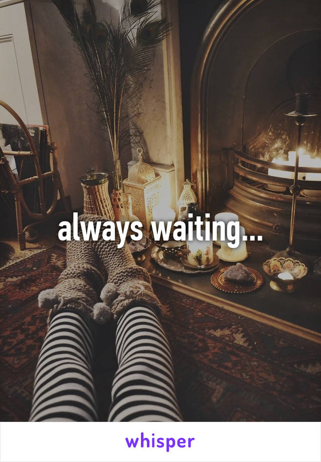 always waiting...