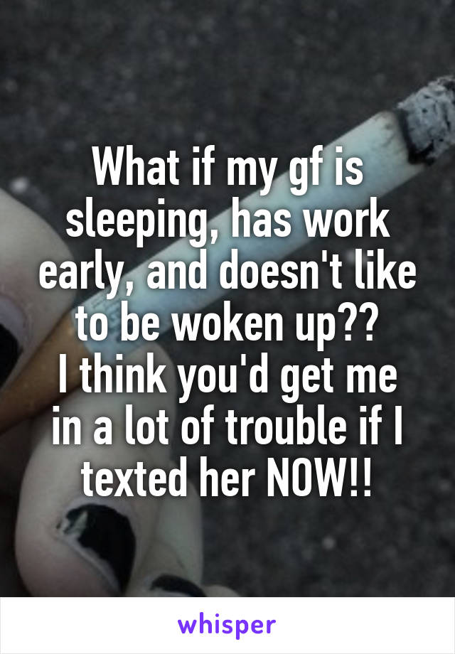 What if my gf is sleeping, has work early, and doesn't like to be woken up??
I think you'd get me in a lot of trouble if I texted her NOW!!