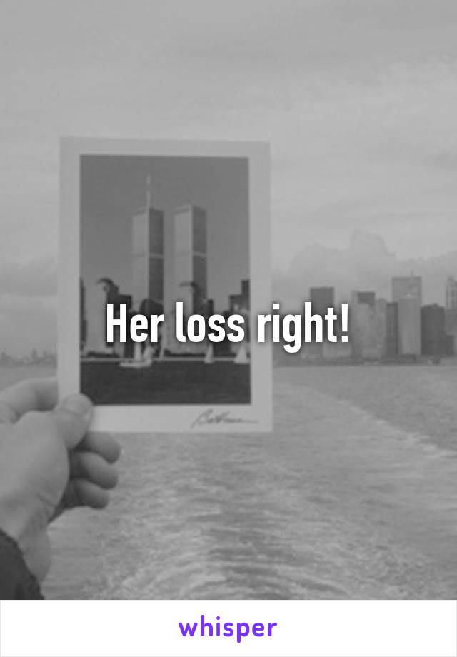 Her loss right!