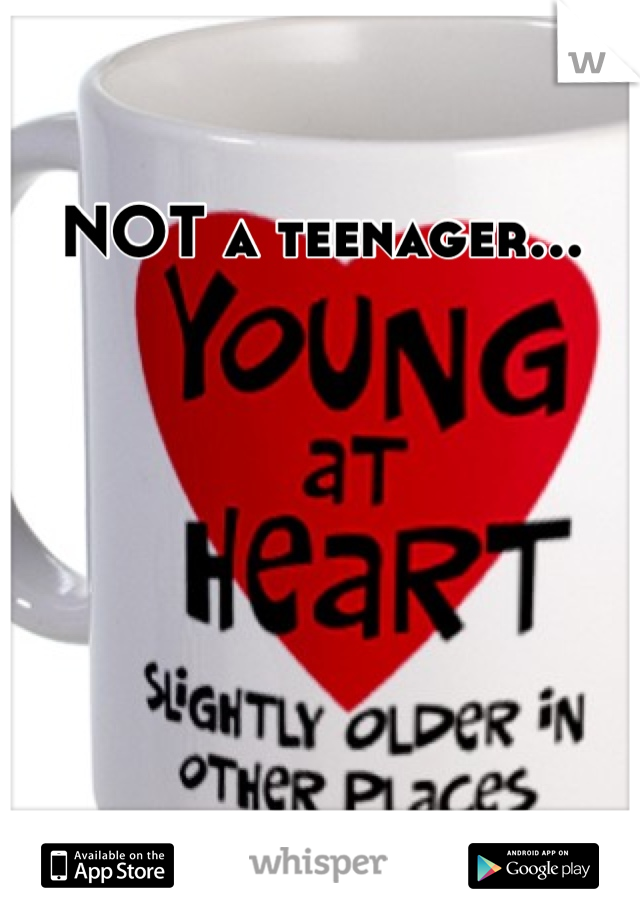 NOT a teenager...