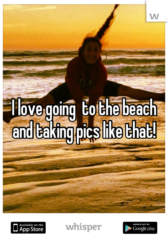 I love going  to the beach and taking pics like that!