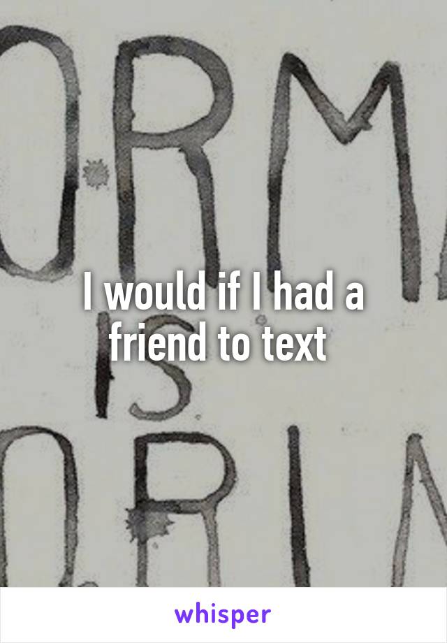 I would if I had a friend to text 