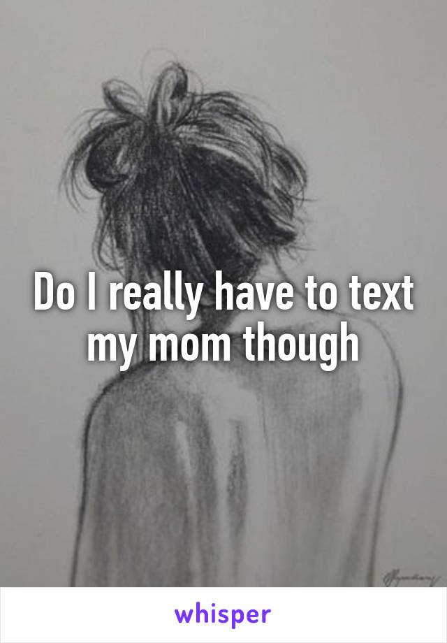 Do I really have to text my mom though