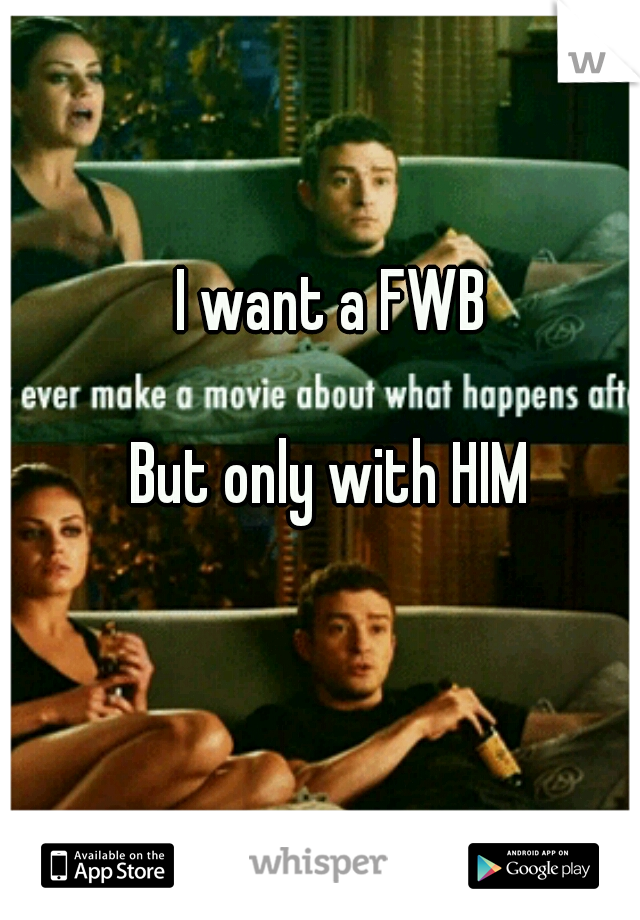      I want a FWB 





















But only with HIM