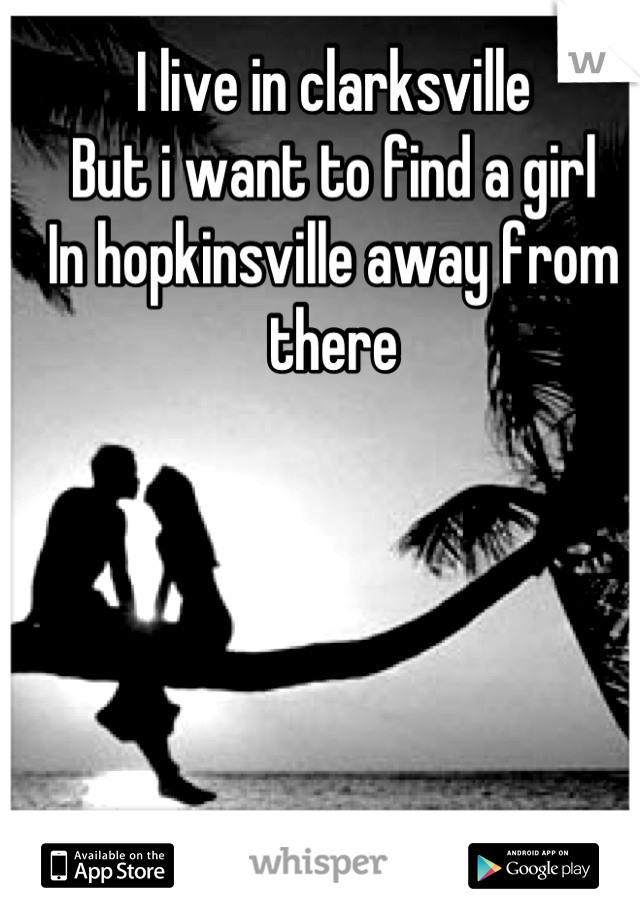I live in clarksville
But i want to find a girl
In hopkinsville away from there